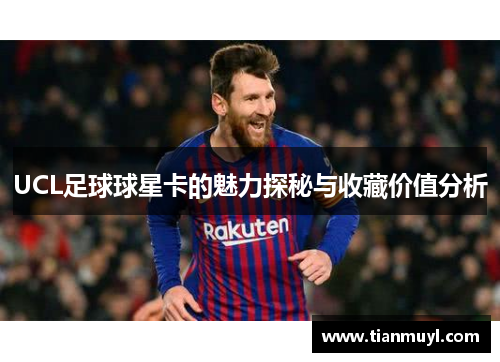 UCL足球球星卡的魅力探秘与收藏价值分析