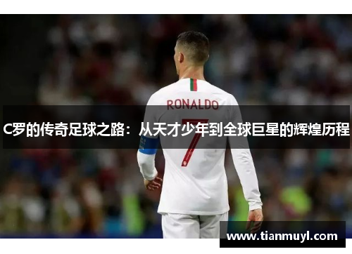 C罗的传奇足球之路：从天才少年到全球巨星的辉煌历程