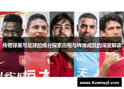 传奇球星与足球的缘分探索历程与辉煌成就的深度解读