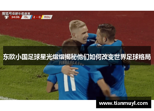 东欧小国足球星光熠熠揭秘他们如何改变世界足球格局