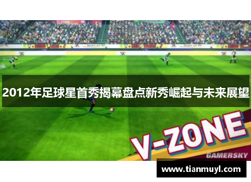 2012年足球星首秀揭幕盘点新秀崛起与未来展望