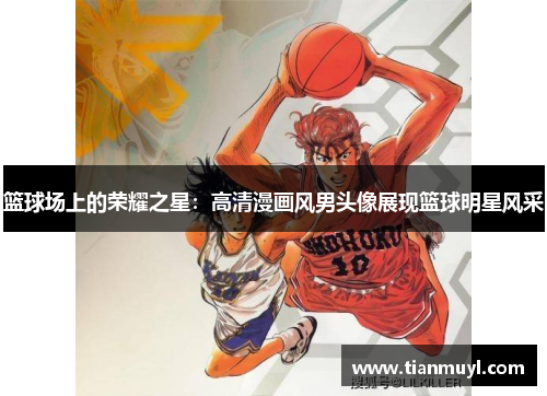 篮球场上的荣耀之星：高清漫画风男头像展现篮球明星风采