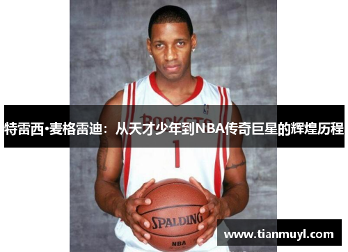 特雷西·麦格雷迪：从天才少年到NBA传奇巨星的辉煌历程