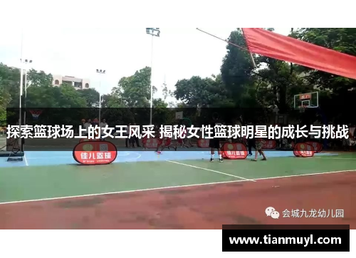 探索篮球场上的女王风采 揭秘女性篮球明星的成长与挑战