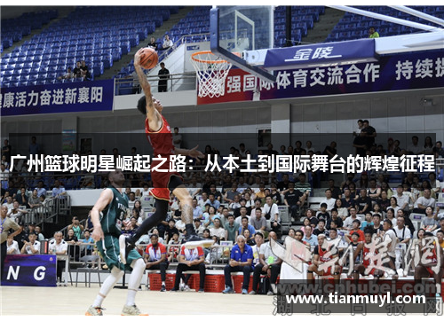 广州篮球明星崛起之路：从本土到国际舞台的辉煌征程