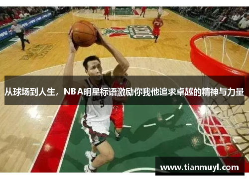 从球场到人生，NBA明星标语激励你我他追求卓越的精神与力量