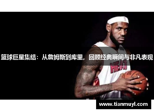 篮球巨星集结：从詹姆斯到库里，回顾经典瞬间与非凡表现