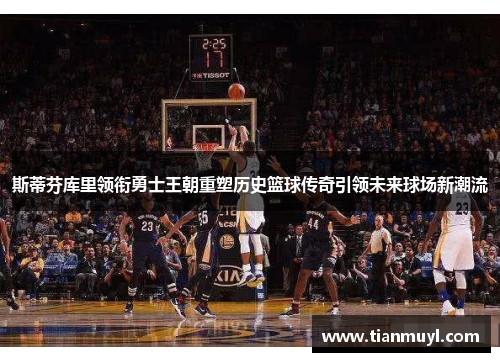 斯蒂芬库里领衔勇士王朝重塑历史篮球传奇引领未来球场新潮流