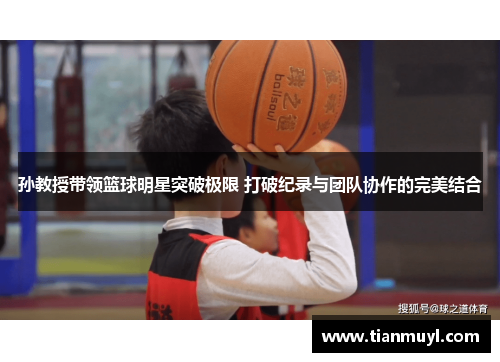 孙教授带领篮球明星突破极限 打破纪录与团队协作的完美结合