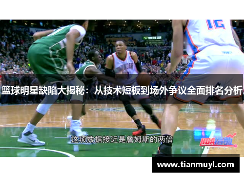 篮球明星缺陷大揭秘：从技术短板到场外争议全面排名分析