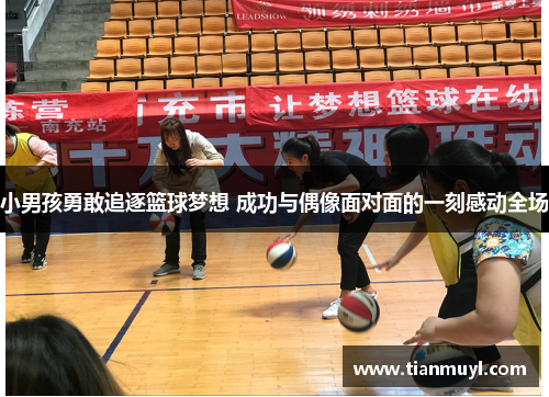 小男孩勇敢追逐篮球梦想 成功与偶像面对面的一刻感动全场